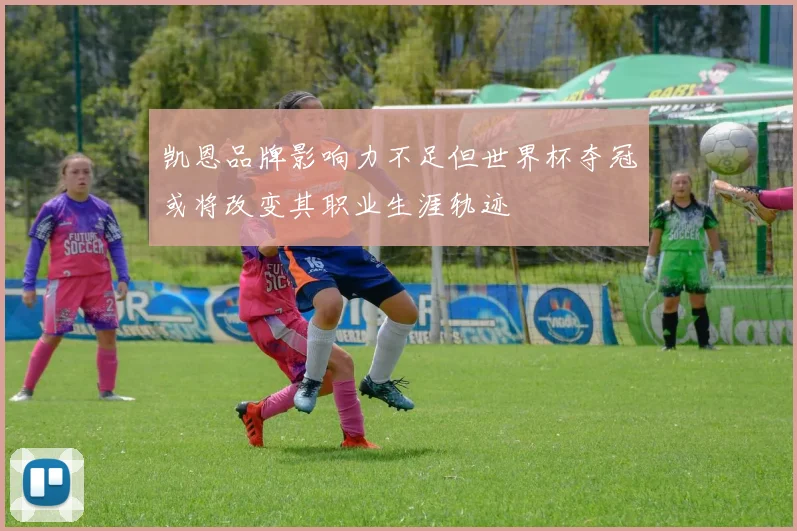 凯恩品牌影响力不足但世界杯夺冠或将改变其职业生涯轨迹