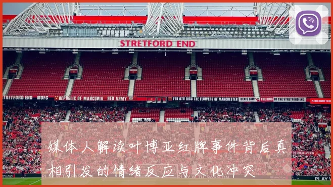 媒体人解读叶博亚红牌事件背后真相引发的情绪反应与文化冲突