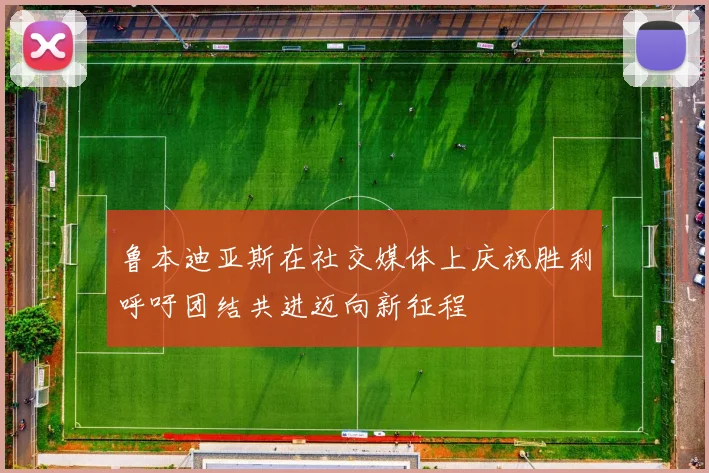 鲁本迪亚斯在社交媒体上庆祝胜利呼吁团结共进迈向新征程