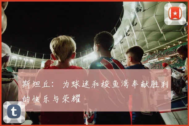 斯坦丘：为球迷和梭鱼湾奉献胜利的快乐与荣耀