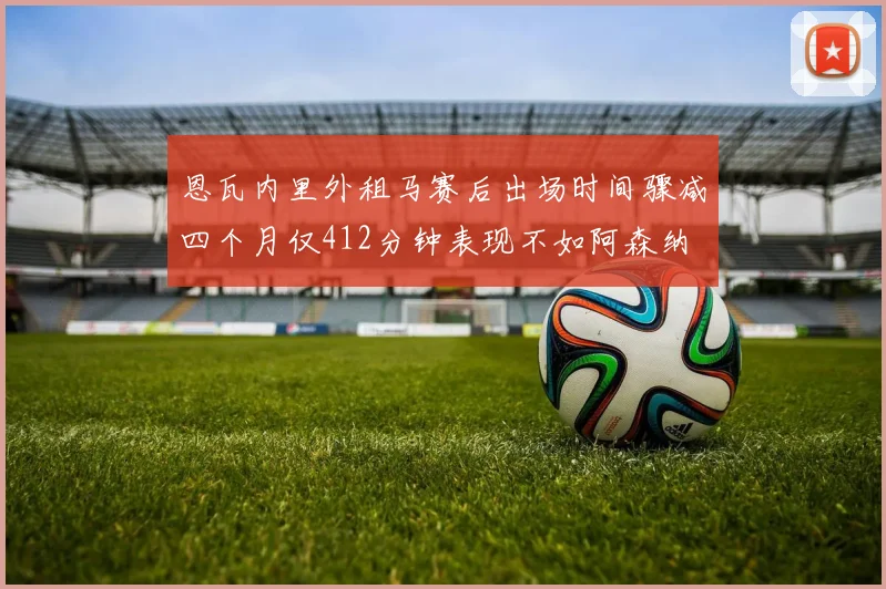 恩瓦内里外租马赛后出场时间骤减四个月仅412分钟表现不如阿森纳