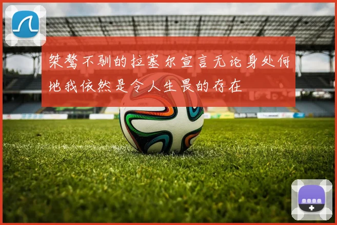 桀骜不驯的拉塞尔宣言无论身处何地我依然是令人生畏的存在