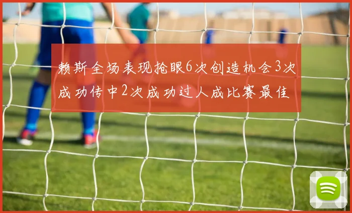 赖斯全场表现抢眼6次创造机会3次成功传中2次成功过人成比赛最佳