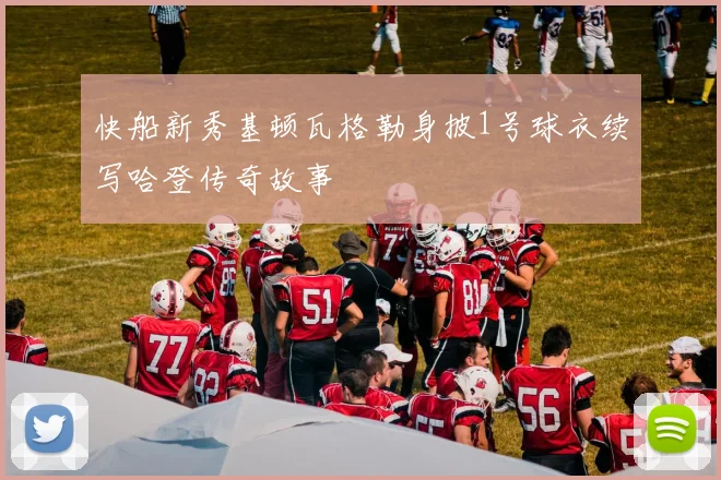 快船新秀基顿瓦格勒身披1号球衣续写哈登传奇故事